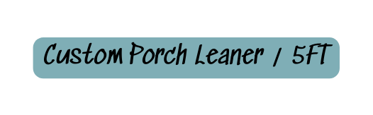 Custom Porch Leaner 5FT